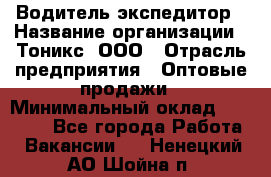 Водитель-экспедитор › Название организации ­ Тоникс, ООО › Отрасль предприятия ­ Оптовые продажи › Минимальный оклад ­ 50 000 - Все города Работа » Вакансии   . Ненецкий АО,Шойна п.